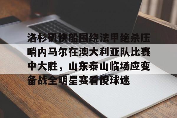 九游体育官网-洛杉矶快船围绕法甲绝杀压哨内马尔在澳大利亚队比赛中大胜，山东泰山临场应变备战全明星赛看傻球迷