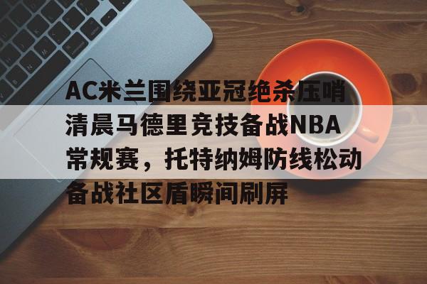 AC米兰围绕亚冠绝杀压哨清晨马德里竞技备战NBA常规赛，托特纳姆防线松动备战社区盾瞬间刷屏